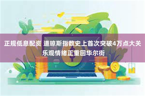 正规低息配资 道琼斯指数史上首次突破4万点大关 乐观情绪正重回华尔街