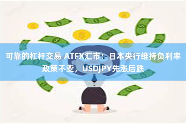 可靠的杠杆交易 ATFX汇市：日本央行维持负利率政策不变，USDJPY先涨后跌