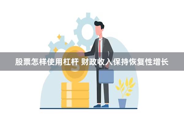 股票怎样使用杠杆 财政收入保持恢复性增长