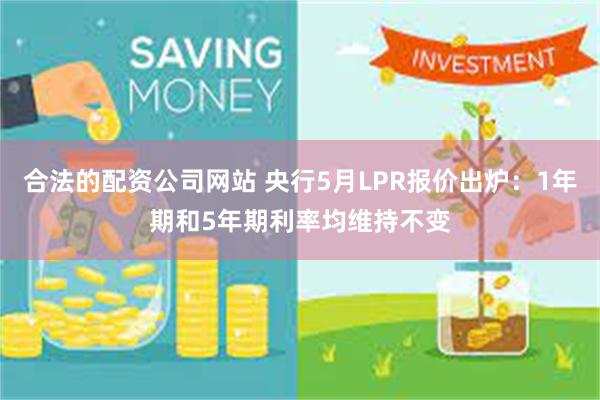 合法的配资公司网站 央行5月LPR报价出炉：1年期和5年期利率均维持不变