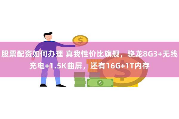 股票配资如何办理 真我性价比旗舰，骁龙8G3+无线充电+1.5K曲屏，还有16G+1T内存