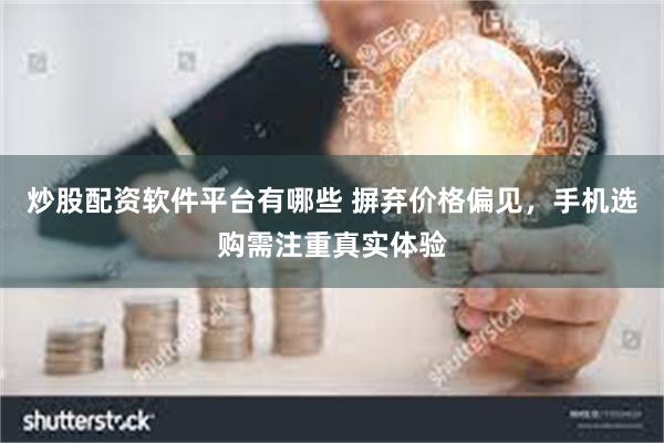 炒股配资软件平台有哪些 摒弃价格偏见，手机选购需注重真实体验