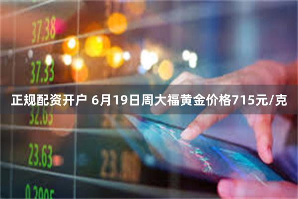 正规配资开户 6月19日周大福黄金价格715元/克