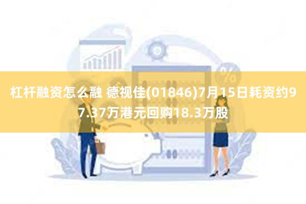 杠杆融资怎么融 德视佳(01846)7月15日耗资约97.37万港元回购18.3万股