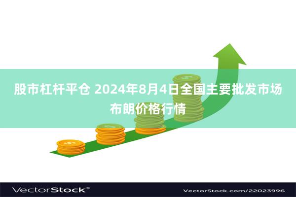 股市杠杆平仓 2024年8月4日全国主要批发市场布朗价格行情