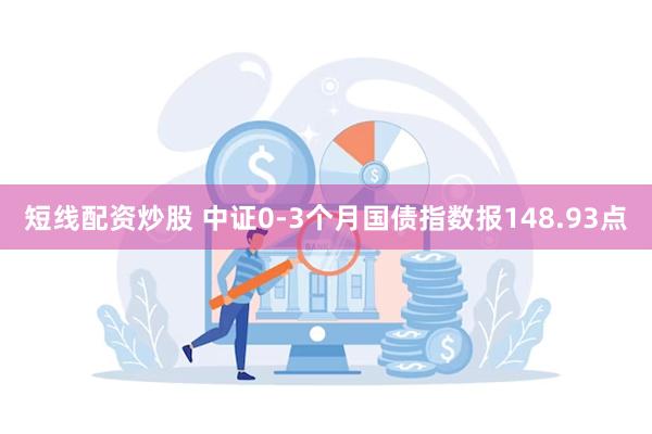 短线配资炒股 中证0-3个月国债指数报148.93点