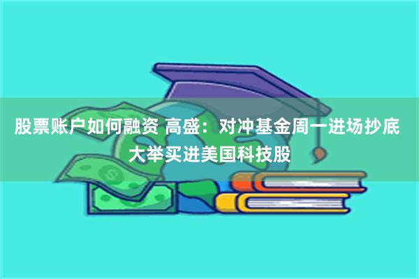 股票账户如何融资 高盛：对冲基金周一进场抄底 大举买进美国科技股