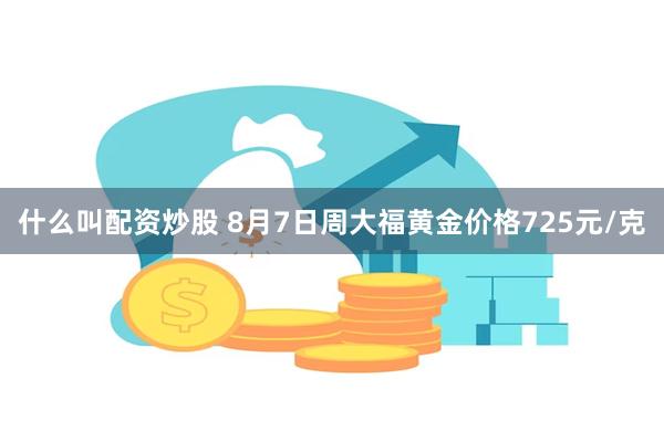 什么叫配资炒股 8月7日周大福黄金价格725元/克