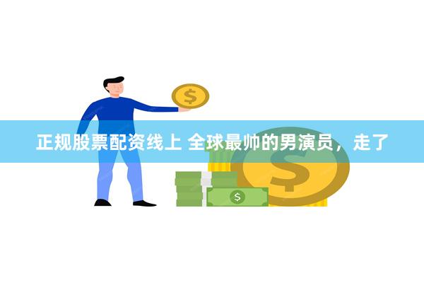 正规股票配资线上 全球最帅的男演员，走了