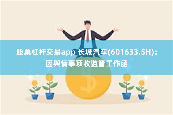 股票杠杆交易app 长城汽车(601633.SH)：因舆情事项收监管工作函