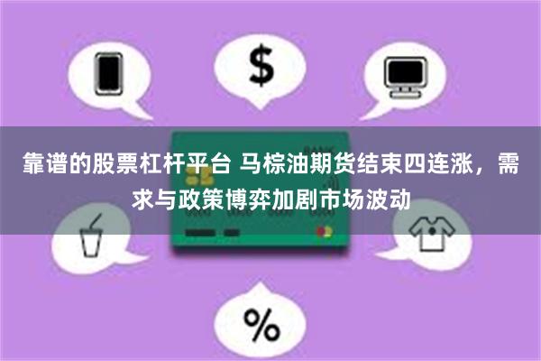 靠谱的股票杠杆平台 马棕油期货结束四连涨，需求与政策博弈加剧市场波动