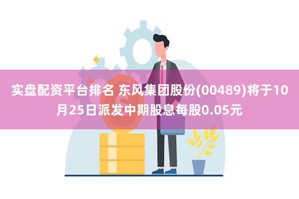 实盘配资平台排名 东风集团股份(00489)将于10月25日派发中期股息每股0.05元