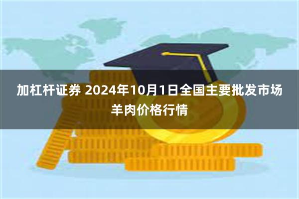 加杠杆证券 2024年10月1日全国主要批发市场羊肉价格行情