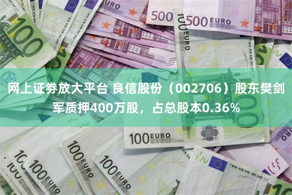 网上证劵放大平台 良信股份（002706）股东樊剑军质押400万股，占总股本0.36%