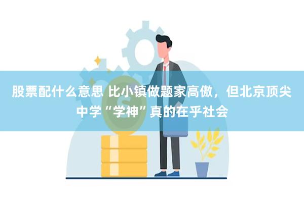 股票配什么意思 比小镇做题家高傲，但北京顶尖中学“学神”真的在乎社会