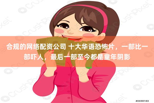 合规的网络配资公司 十大华语恐怖片，一部比一部吓人，最后一部至今都是童年阴影