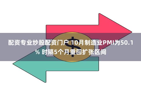 配资专业炒股配资门户 10月制造业PMI为50.1% 时隔5个月重回扩张区间