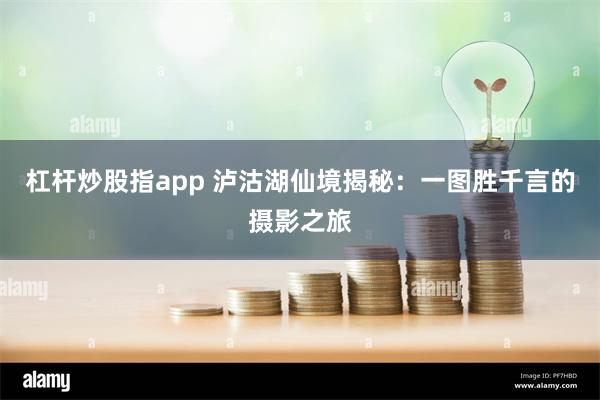 杠杆炒股指app 泸沽湖仙境揭秘：一图胜千言的摄影之旅