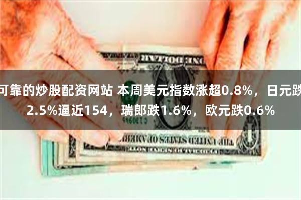 可靠的炒股配资网站 本周美元指数涨超0.8%，日元跌2.5%逼近154，瑞郎跌1.6%，欧元跌0.6%