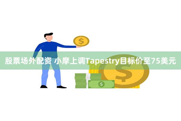 股票场外配资 小摩上调Tapestry目标价至75美元