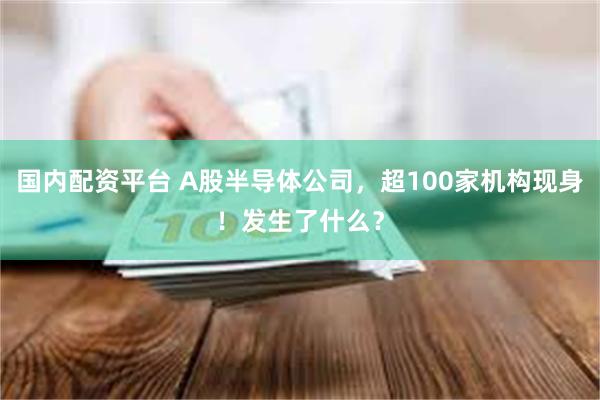 国内配资平台 A股半导体公司，超100家机构现身！发生了什么？