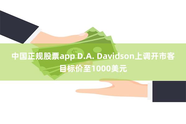 中国正规股票app D.A. Davidson上调开市客目标价至1000美元