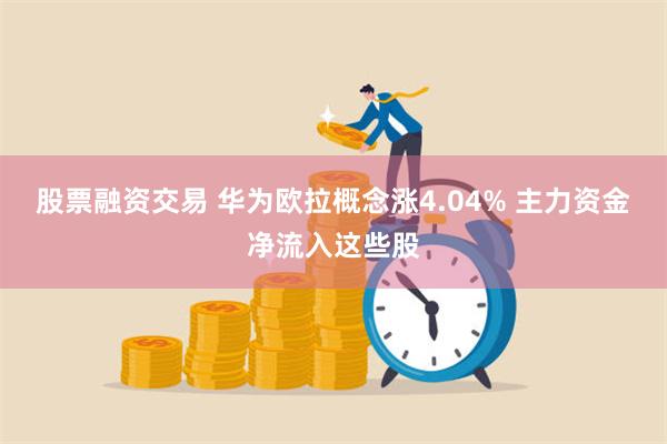 股票融资交易 华为欧拉概念涨4.04% 主力资金净流入这些股