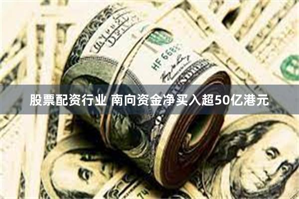 股票配资行业 南向资金净买入超50亿港元