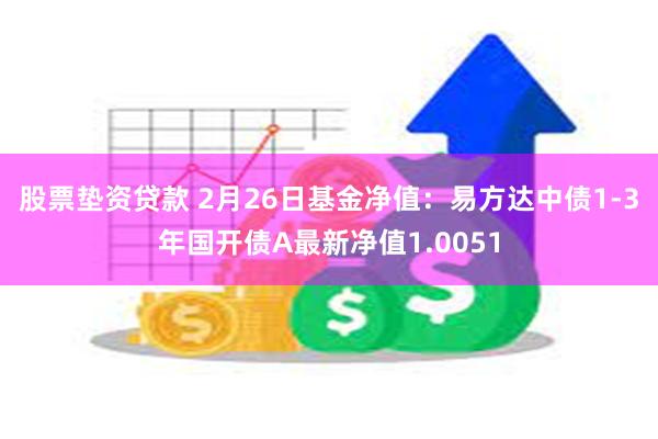 股票垫资贷款 2月26日基金净值：易方达中债1-3年国开债A最新净值1.0051