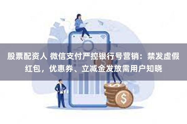 股票配资人 微信支付严控银行号营销：禁发虚假红包，优惠券、立减金发放需用户知晓