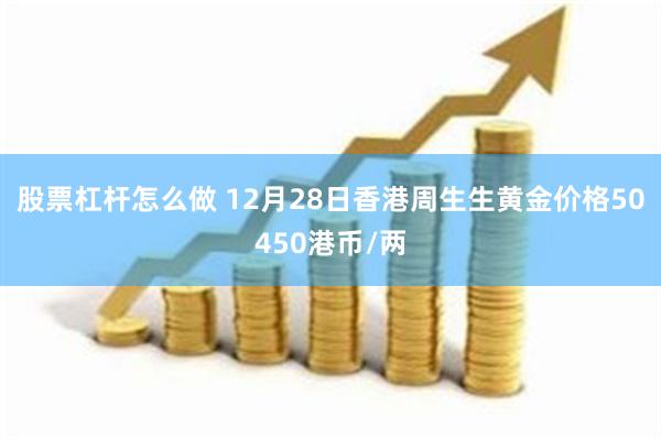 股票杠杆怎么做 12月28日香港周生生黄金价格50450港币/两